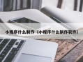 南安小程序什么制作（小程序什么制作软件）
