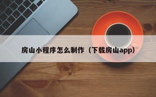 南安房山小程序怎么制作（下载房山app）