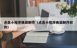 南安点击小程序换装制作（点击小程序换装制作软件）