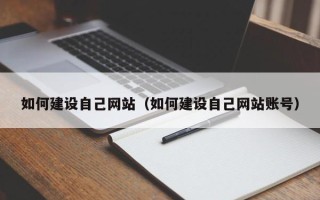 南安如何建设自己网站（如何建设自己网站账号）