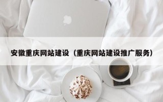 南安安徽重庆网站建设（重庆网站建设推广服务）