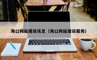 南安海口网站建设讯息（海口网站建设服务）