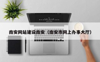南安网站建设南安（南安市网上办事大厅）