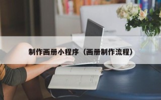 南安制作画册小程序（画册制作流程）