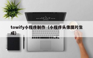 南安towify小程序制作（小程序头像图片生成）
