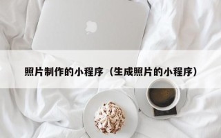 南安照片制作的小程序（生成照片的小程序）
