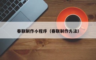 南安春联制作小程序（春联制作方法）