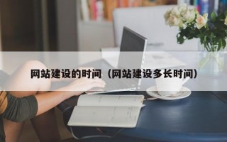 南安网站建设的时间（网站建设多长时间）