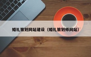 南安婚礼策划网站建设（婚礼策划师网站）