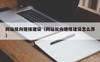 南安网站反向链接建设（网站反向链接建设怎么弄）