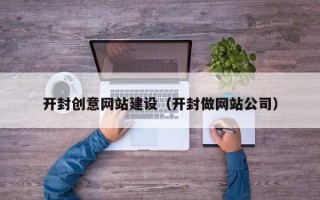 南安开封创意网站建设（开封做网站公司）